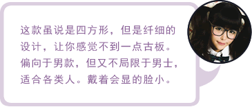 这款虽说是四方形，但是纤细的设计，让你感觉不到一点古板。偏向于男款，但又不局限于男士，适合各类人。戴着会显的脸小。