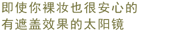 即使你裸妆也很安心的 有遮盖效果的太阳镜