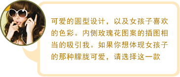可爱的圆型设计，以及女孩子喜欢的色彩。内侧玫瑰花图案的插图相当的吸引我。如果你想体现女孩子的那种朦胧可爱，请选择这一款